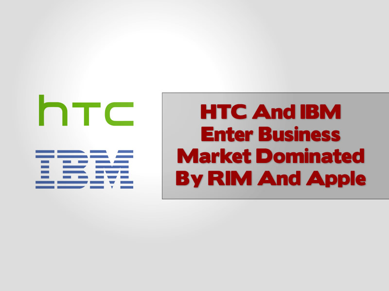HTC And IBM Enter Business Market Dominated By RIM And Apple